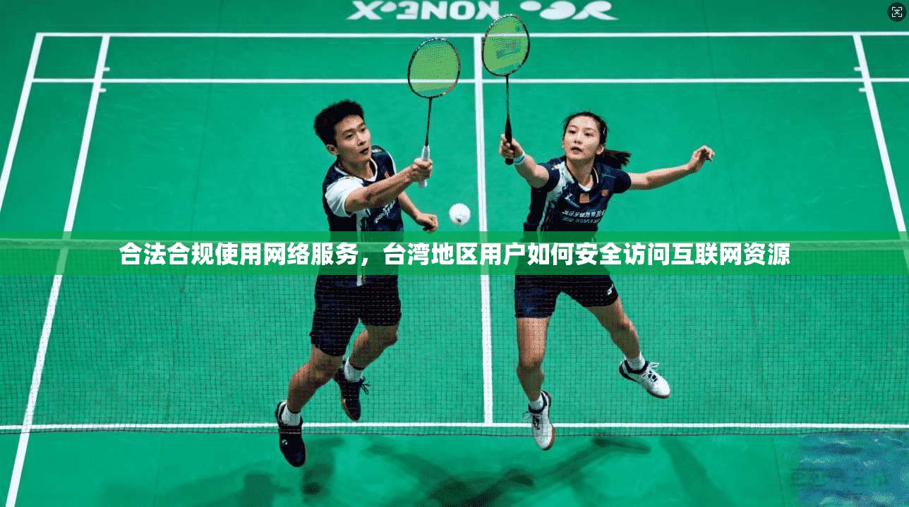 合法合规使用网络服务，台湾地区用户如何安全访问互联网资源