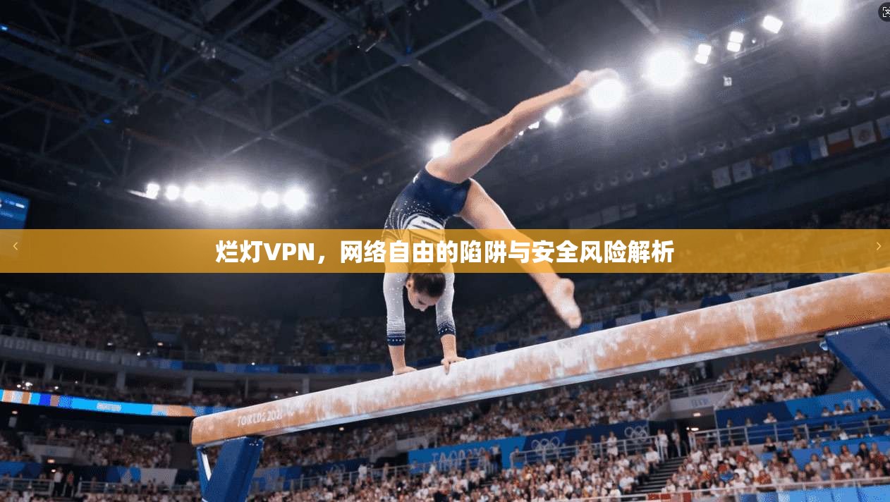 烂灯VPN，网络自由的陷阱与安全风险解析