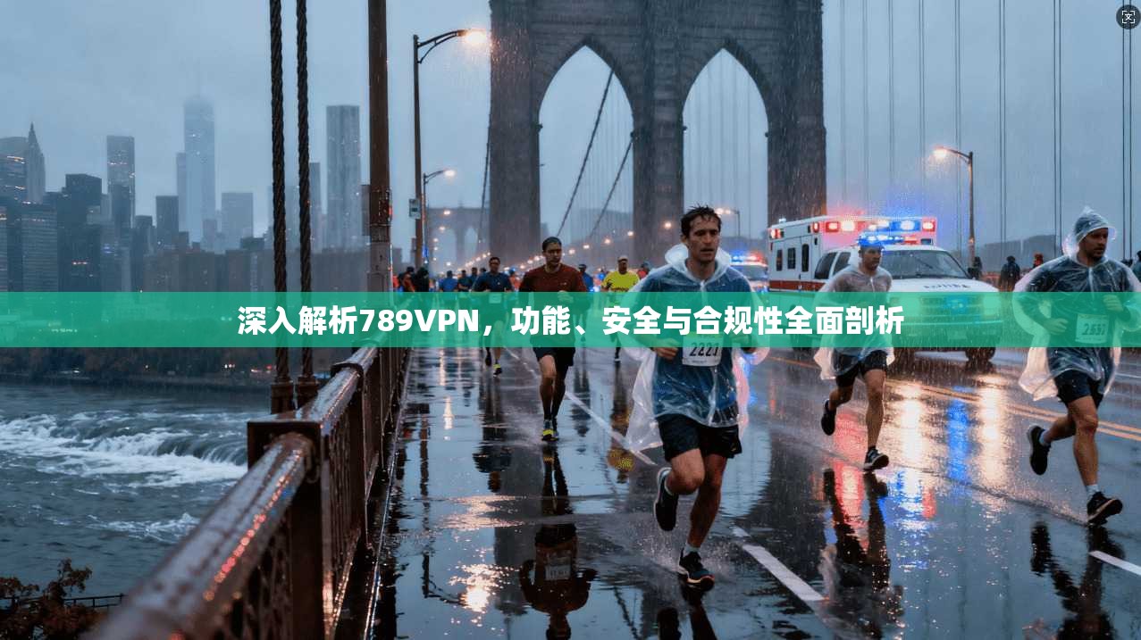 深入解析789VPN，功能、安全与合规性全面剖析