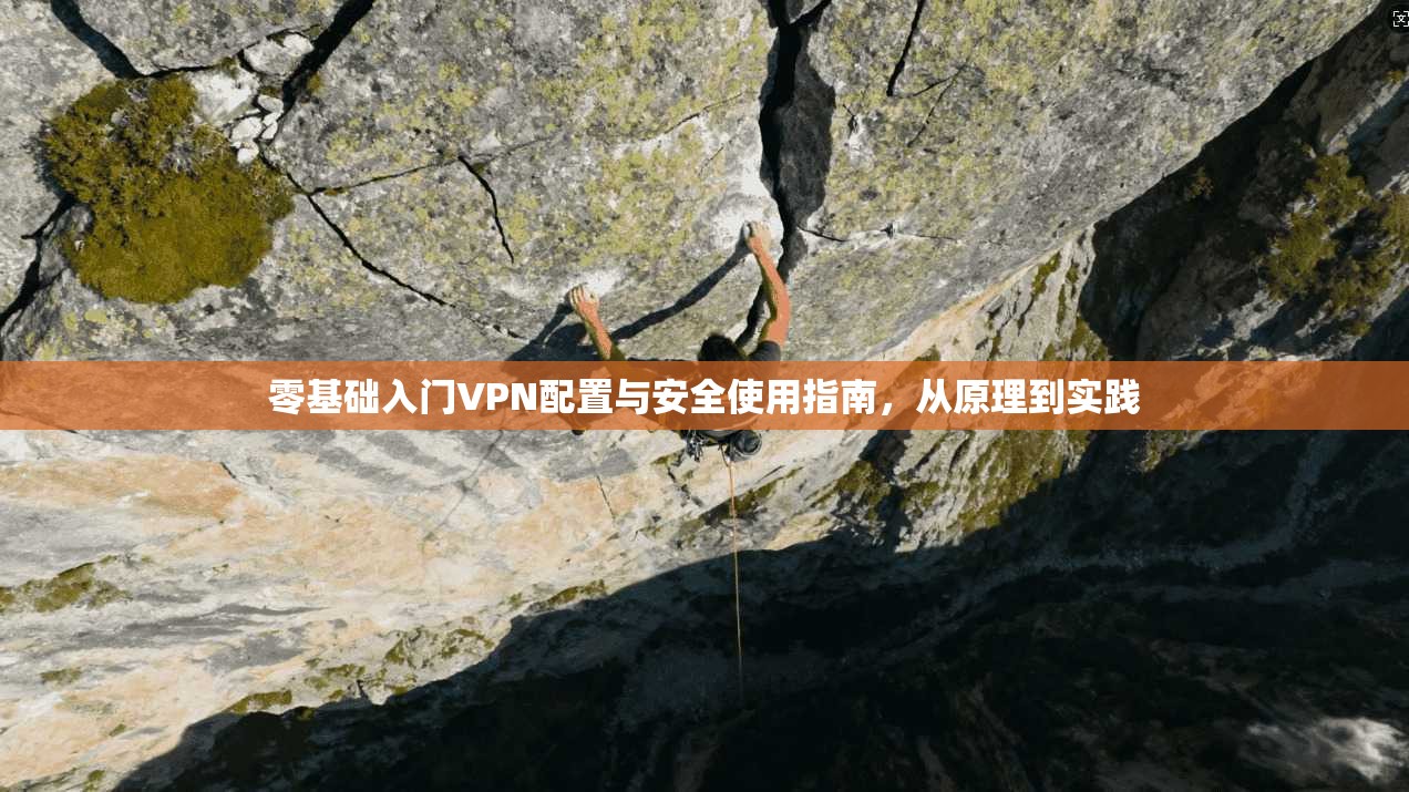 零基础入门VPN配置与安全使用指南，从原理到实践