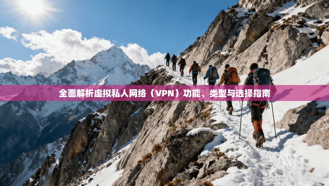 全面解析虚拟私人网络（VPN）功能、类型与选择指南
