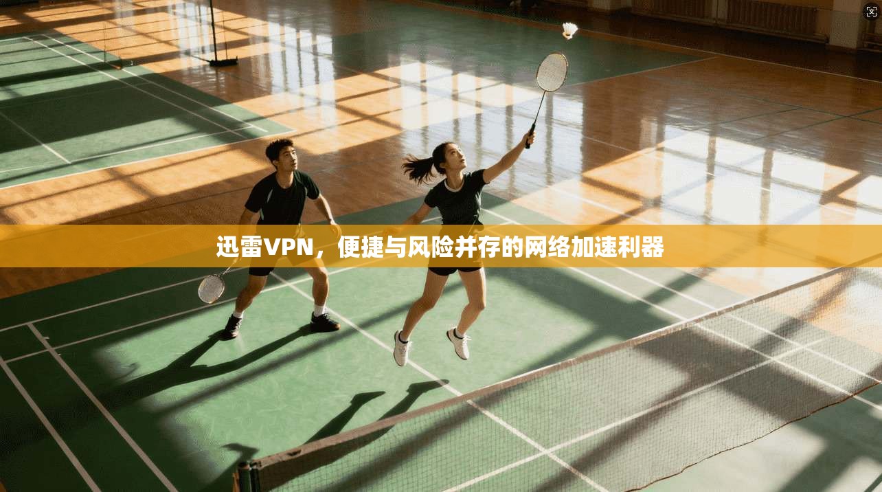 迅雷VPN，便捷与风险并存的网络加速利器