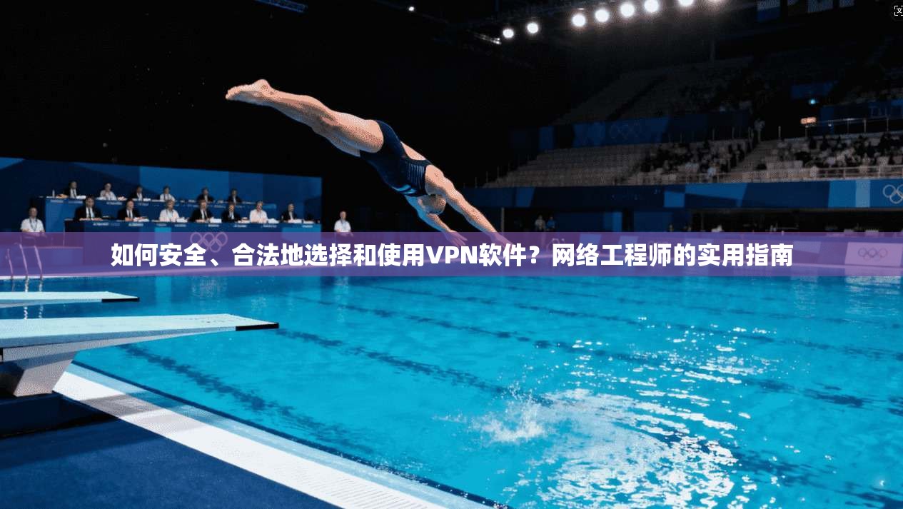 如何安全、合法地选择和使用VPN软件？网络工程师的实用指南