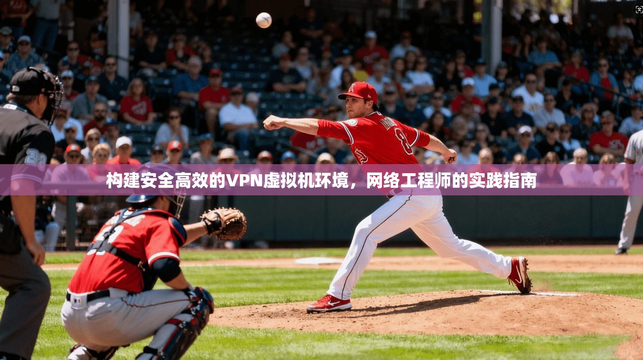 构建安全高效的VPN虚拟机环境，网络工程师的实践指南