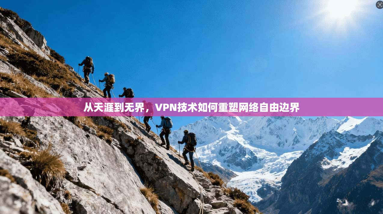 从天涯到无界，VPN技术如何重塑网络自由边界