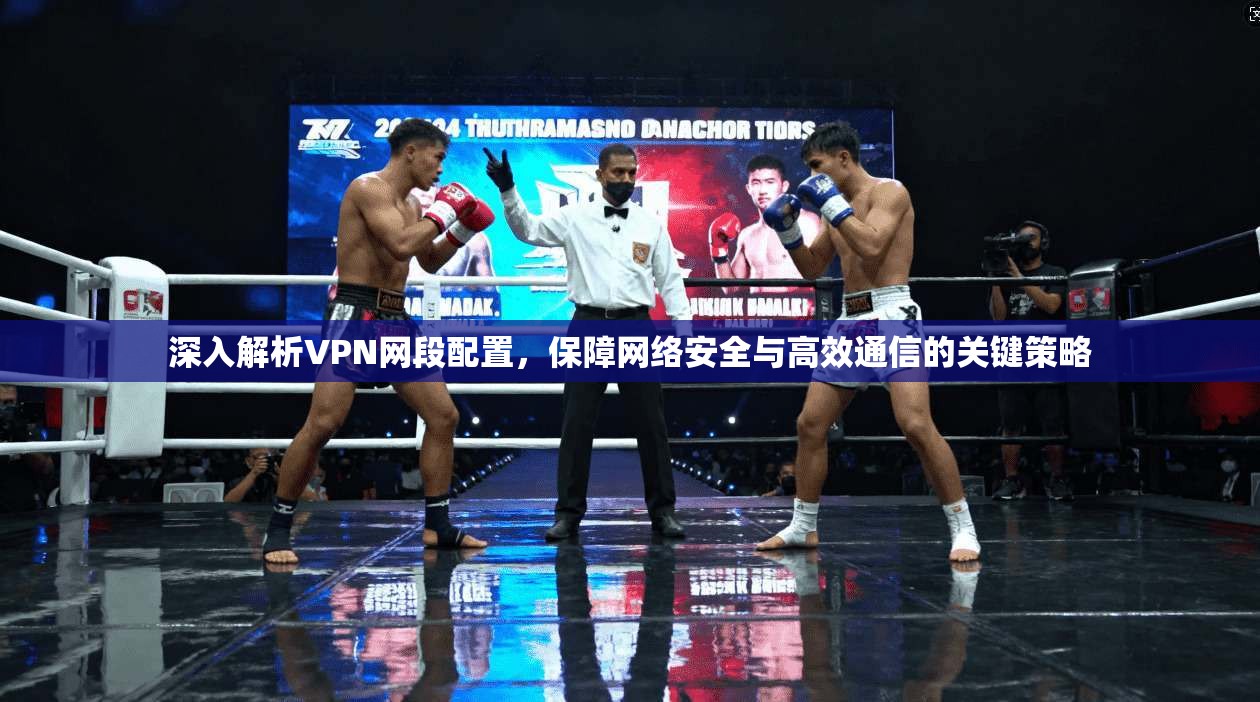 深入解析VPN网段配置，保障网络安全与高效通信的关键策略