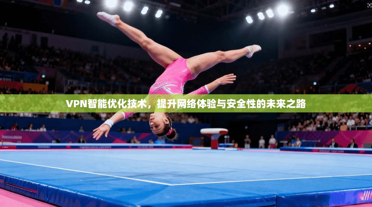 VPN智能优化技术，提升网络体验与安全性的未来之路