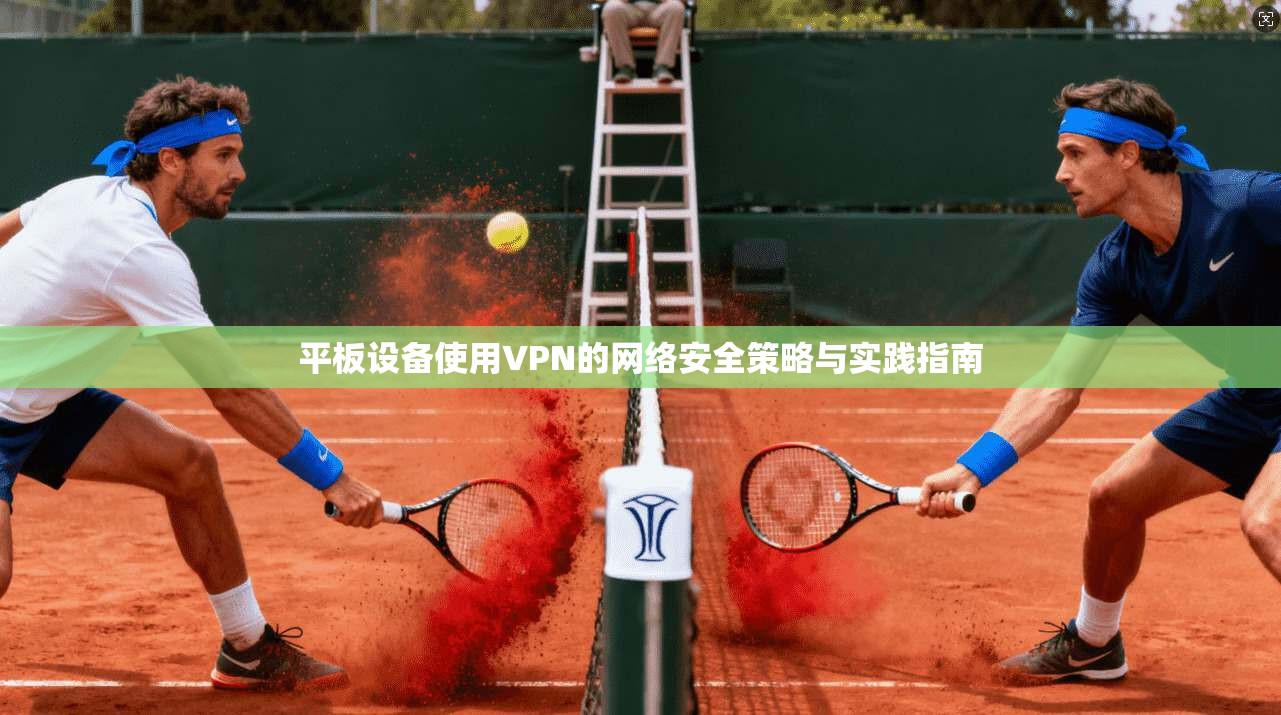 平板设备使用VPN的网络安全策略与实践指南