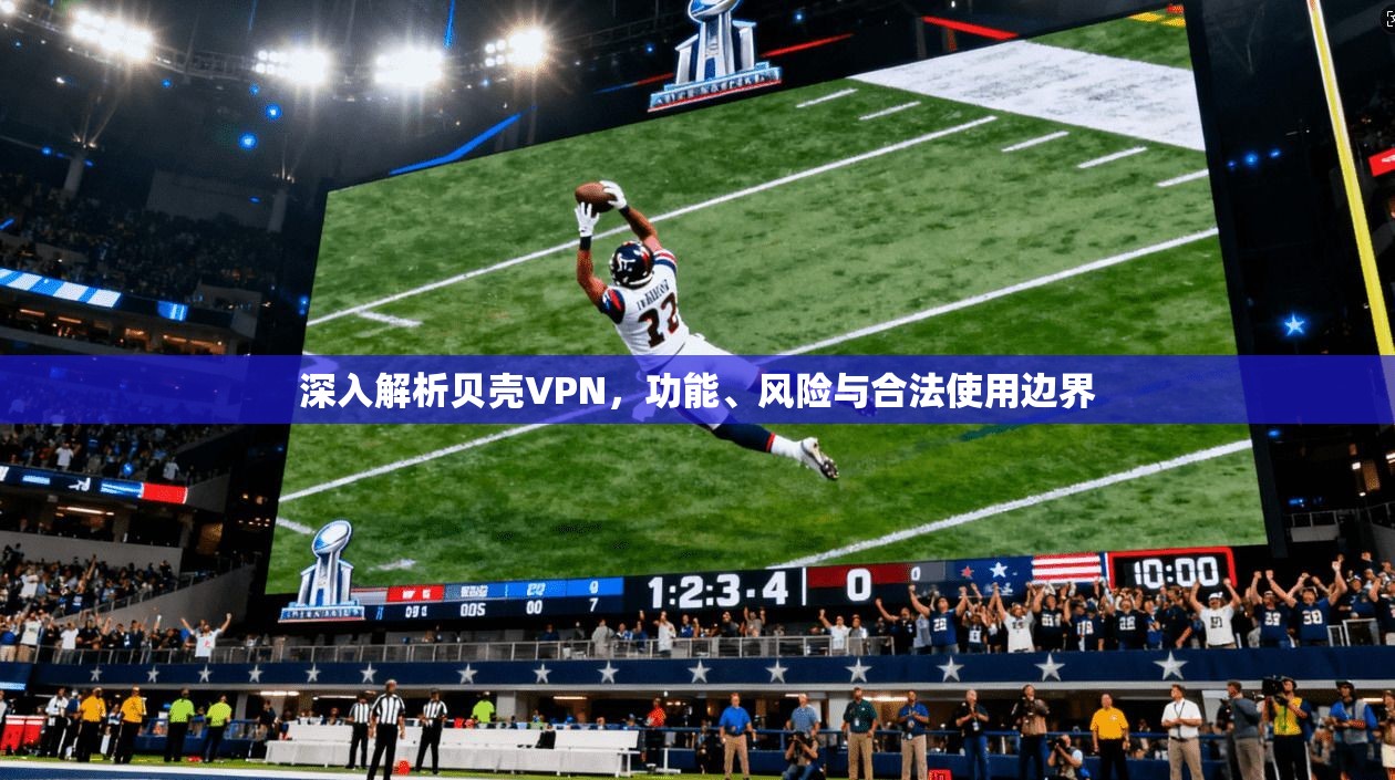 深入解析贝壳VPN，功能、风险与合法使用边界