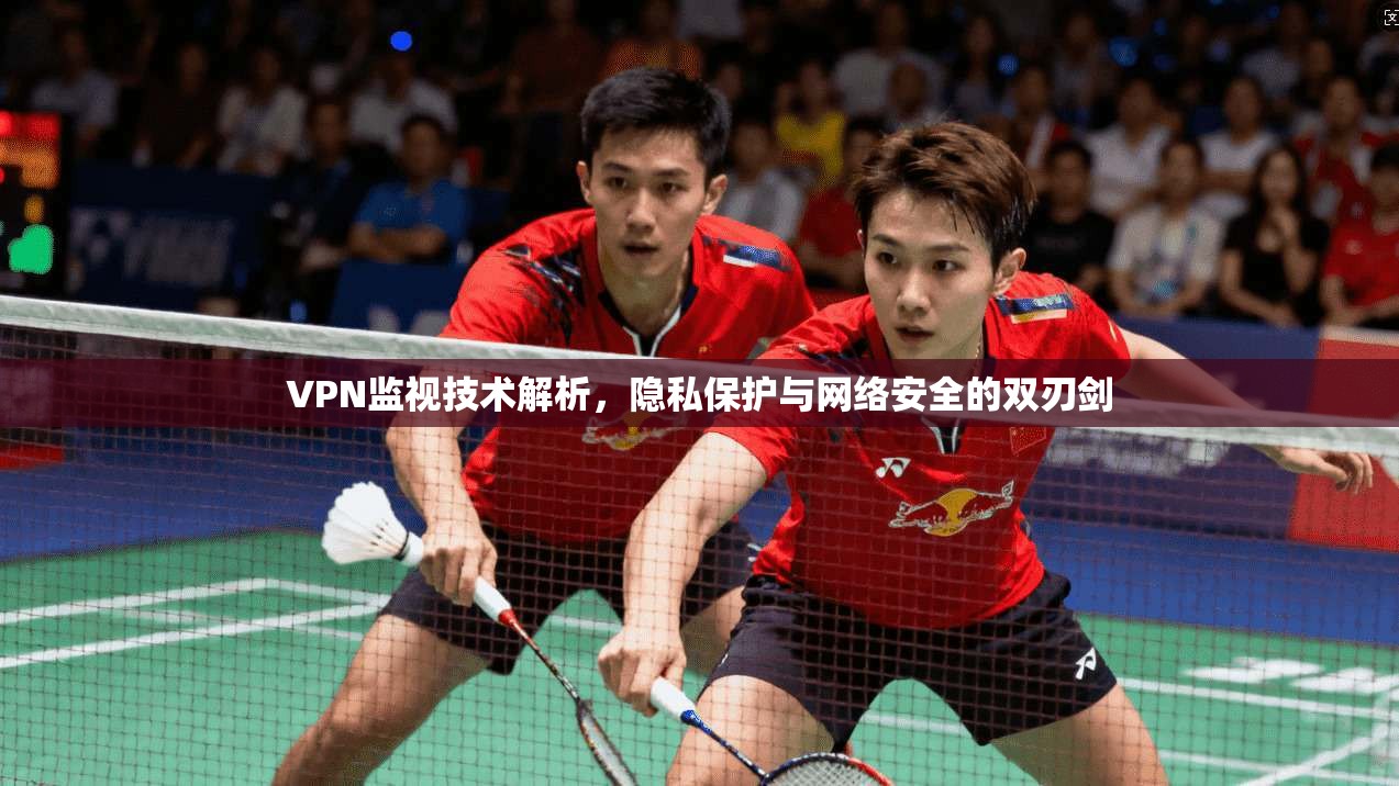 VPN监视技术解析，隐私保护与网络安全的双刃剑