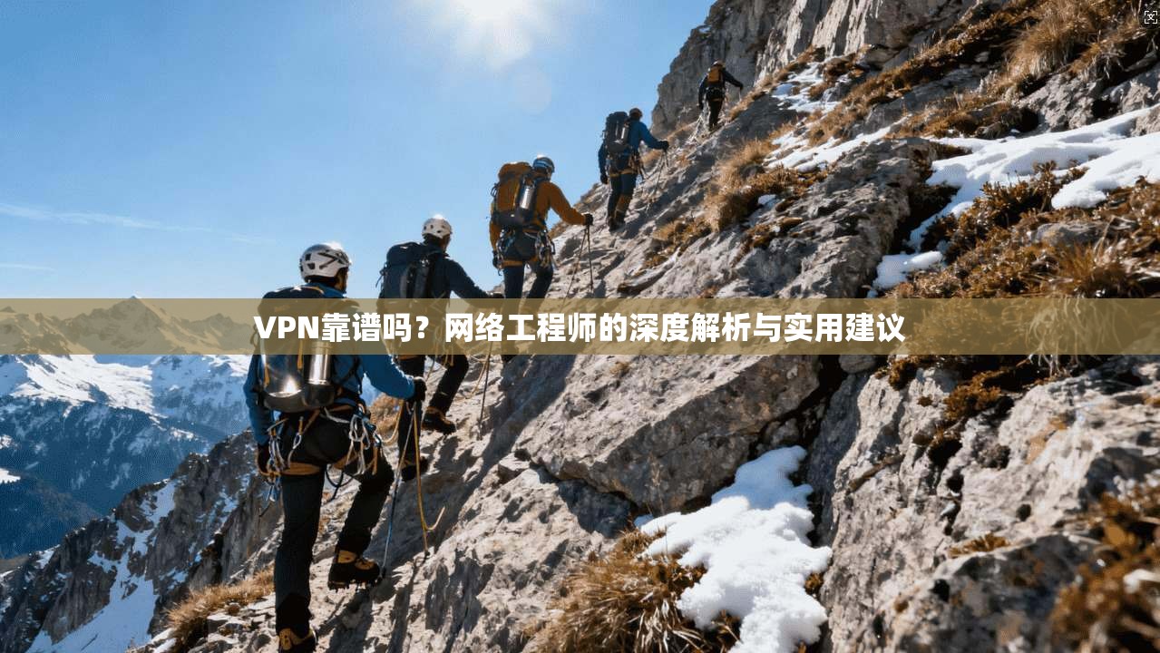 VPN靠谱吗？网络工程师的深度解析与实用建议