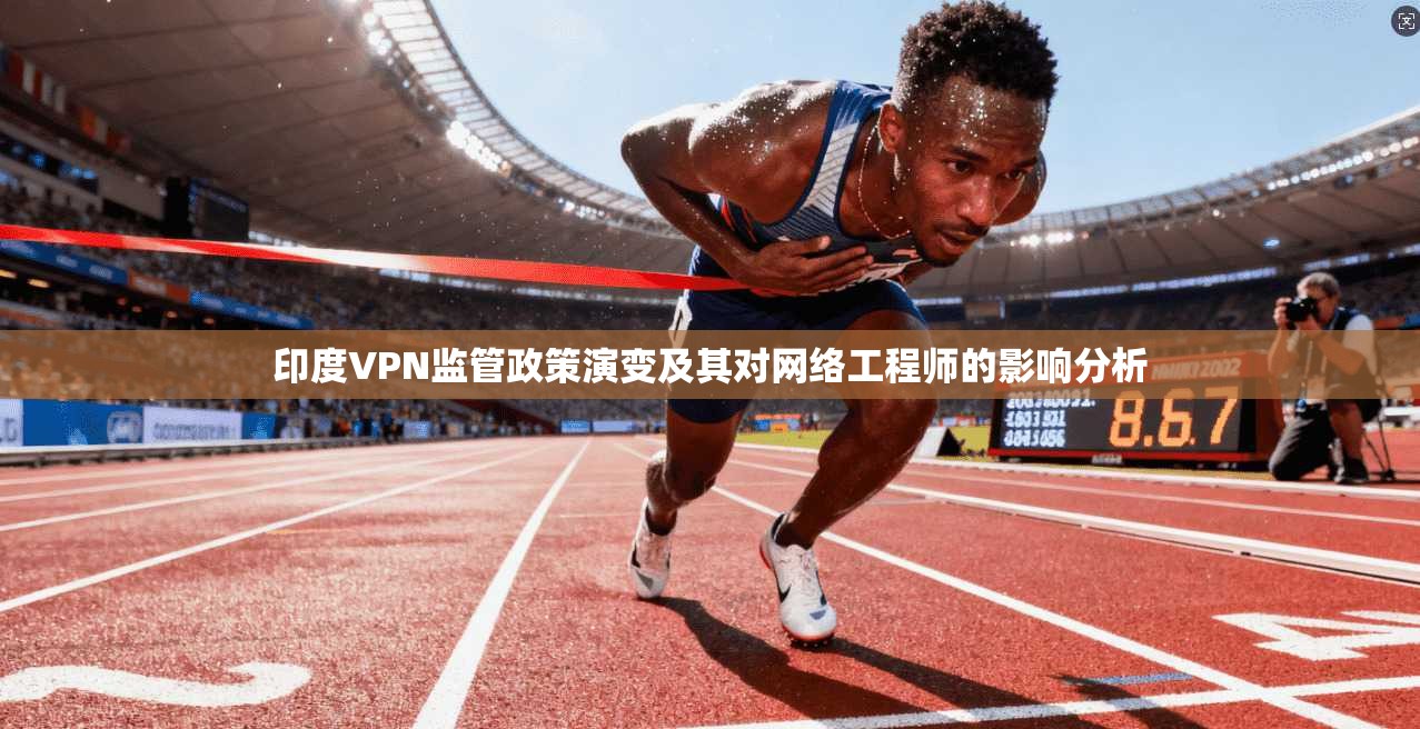 印度VPN监管政策演变及其对网络工程师的影响分析