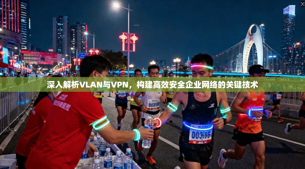深入解析VLAN与VPN，构建高效安全企业网络的关键技术