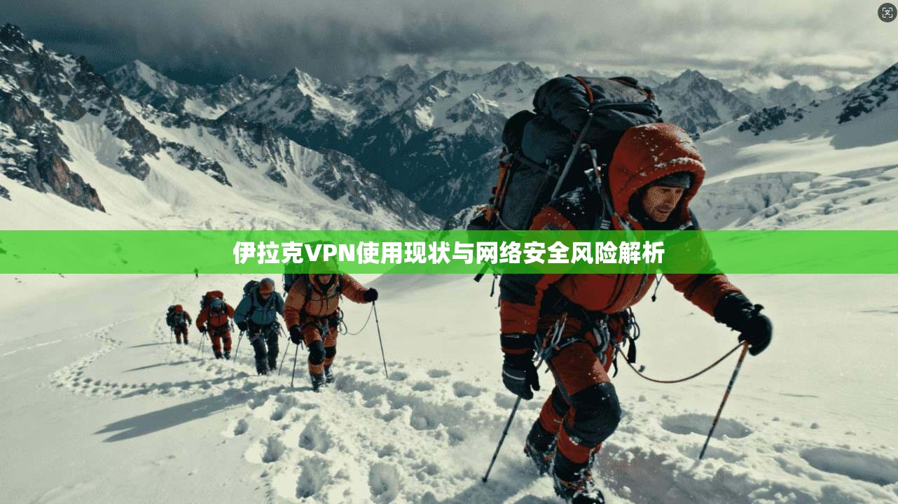 伊拉克VPN使用现状与网络安全风险解析