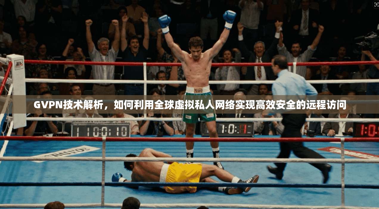 GVPN技术解析，如何利用全球虚拟私人网络实现高效安全的远程访问