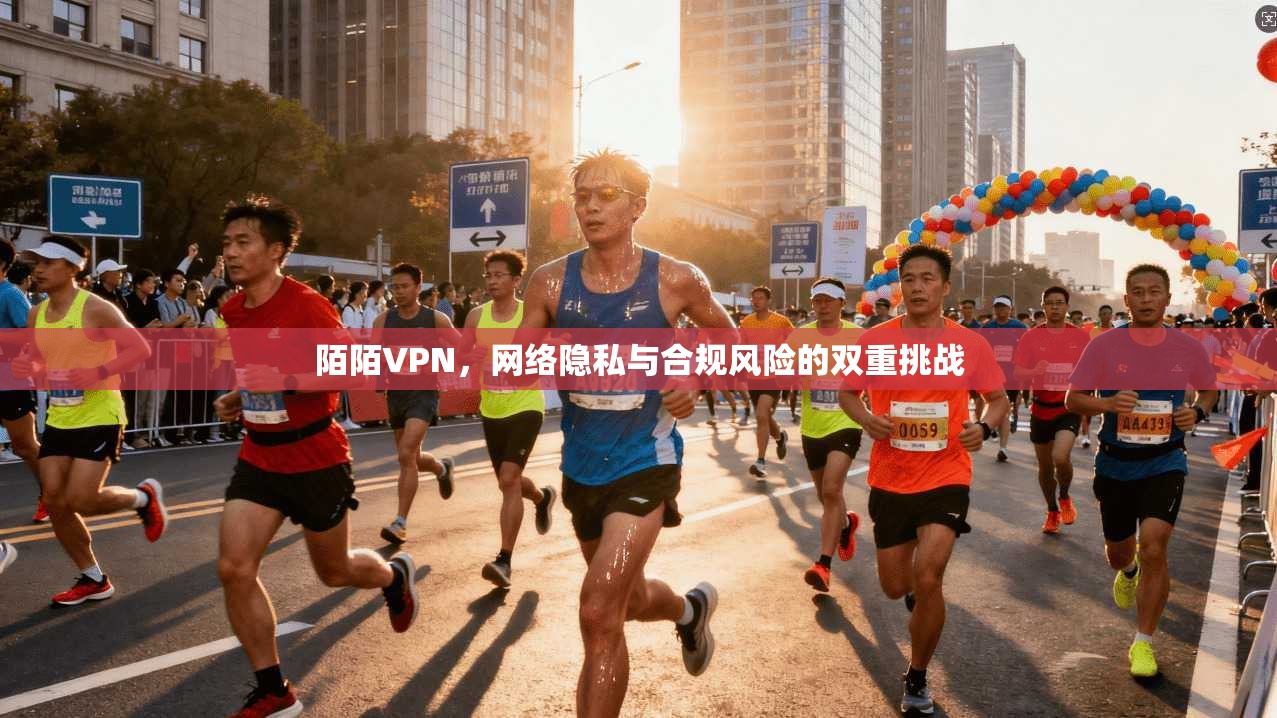 陌陌VPN，网络隐私与合规风险的双重挑战