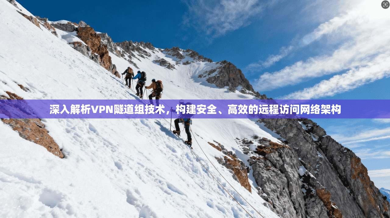 深入解析VPN隧道组技术，构建安全、高效的远程访问网络架构