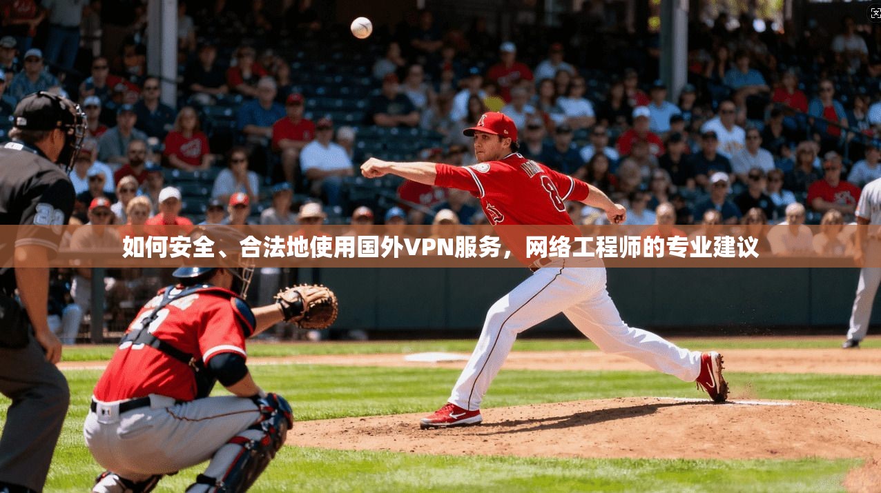 如何安全、合法地使用国外VPN服务，网络工程师的专业建议