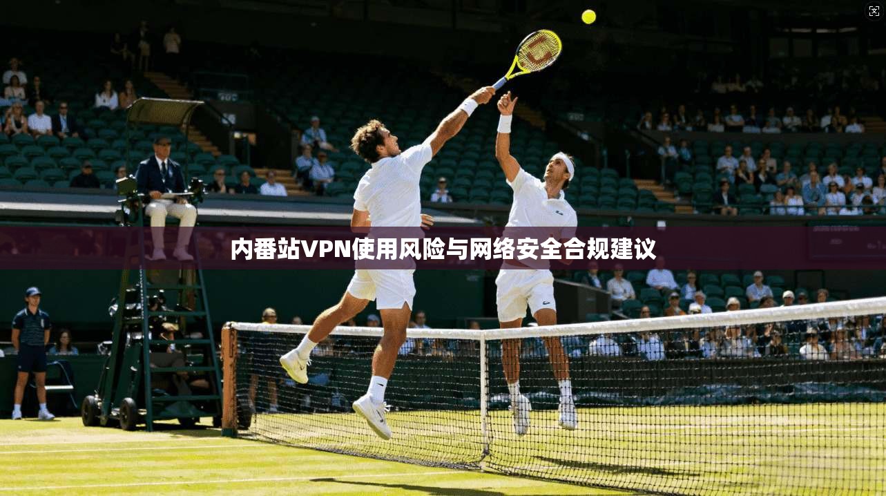 内番站VPN使用风险与网络安全合规建议