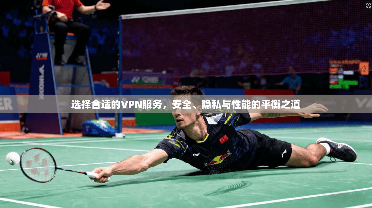 选择合适的VPN服务，安全、隐私与性能的平衡之道