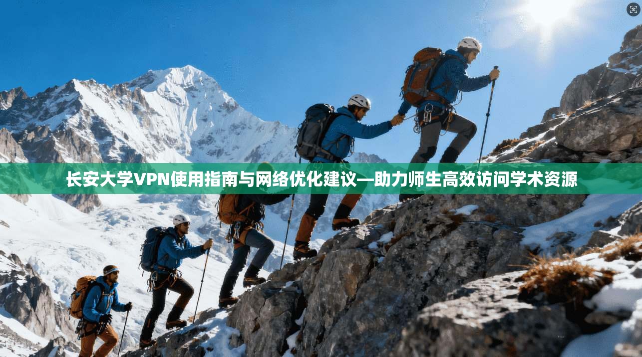 长安大学VPN使用指南与网络优化建议—助力师生高效访问学术资源