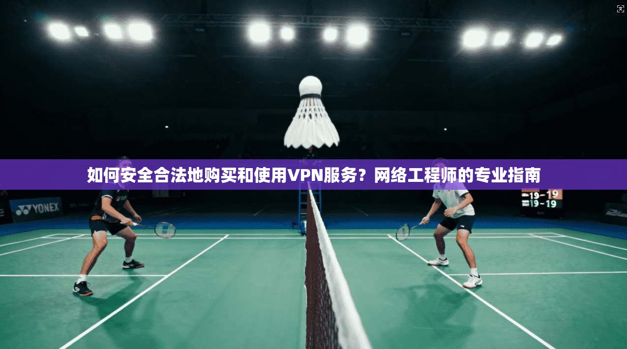 如何安全合法地购买和使用VPN服务？网络工程师的专业指南
