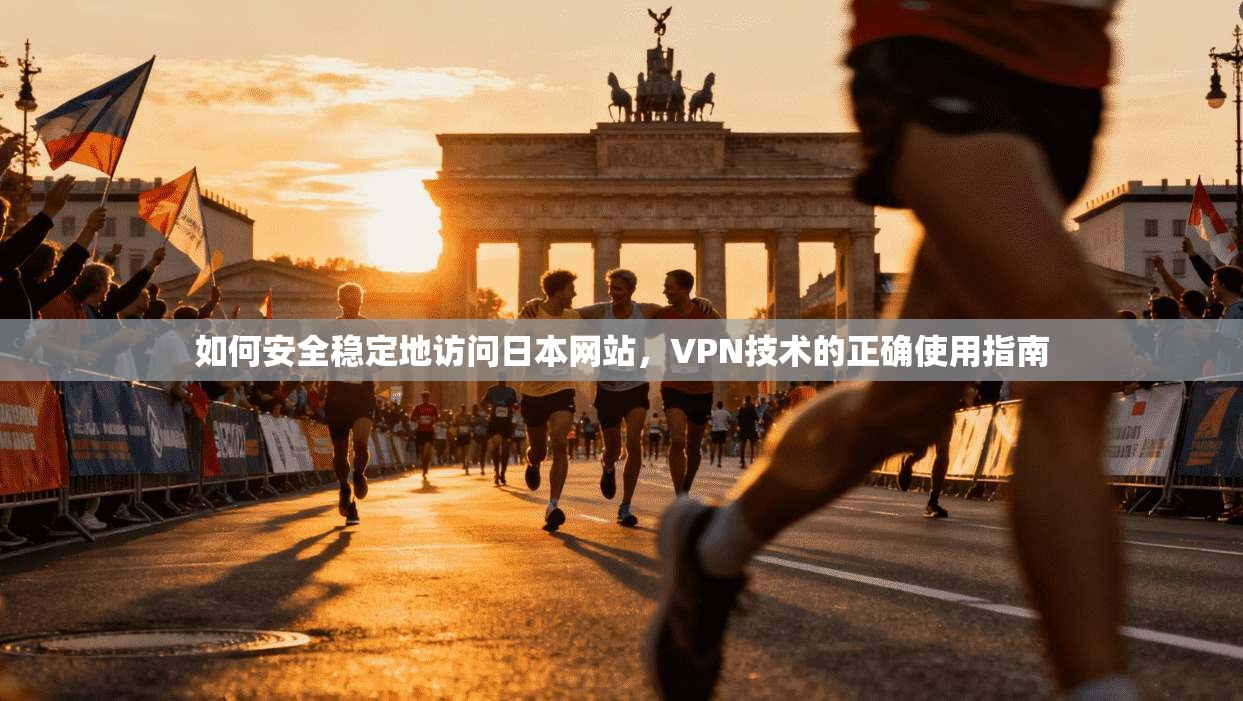 如何安全稳定地访问日本网站，VPN技术的正确使用指南