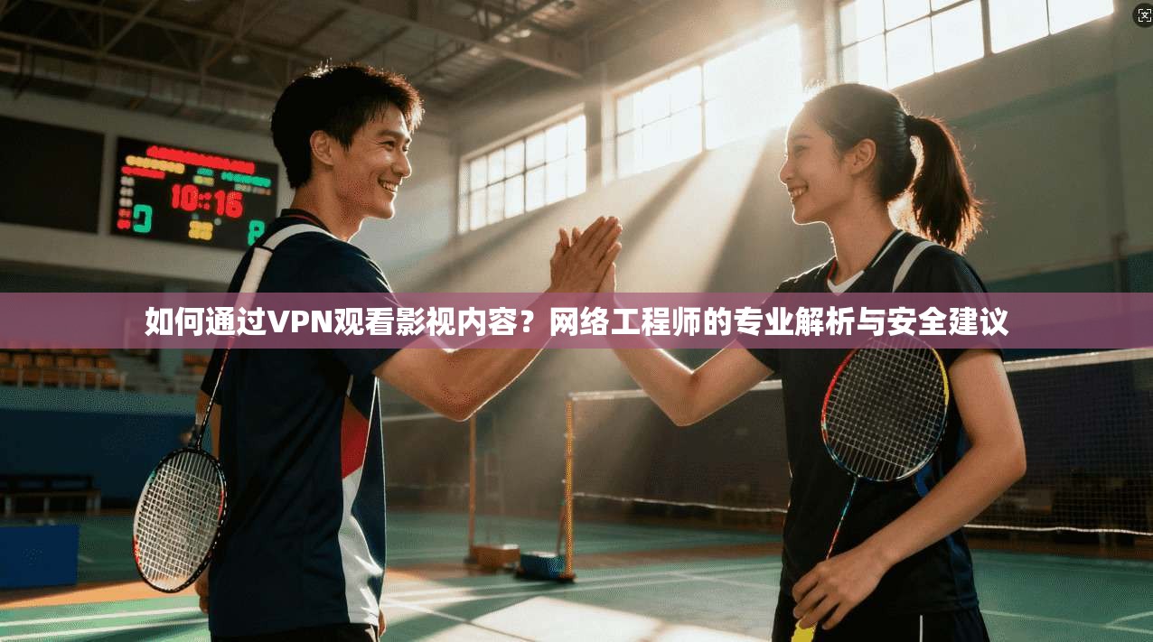 如何通过VPN观看影视内容？网络工程师的专业解析与安全建议