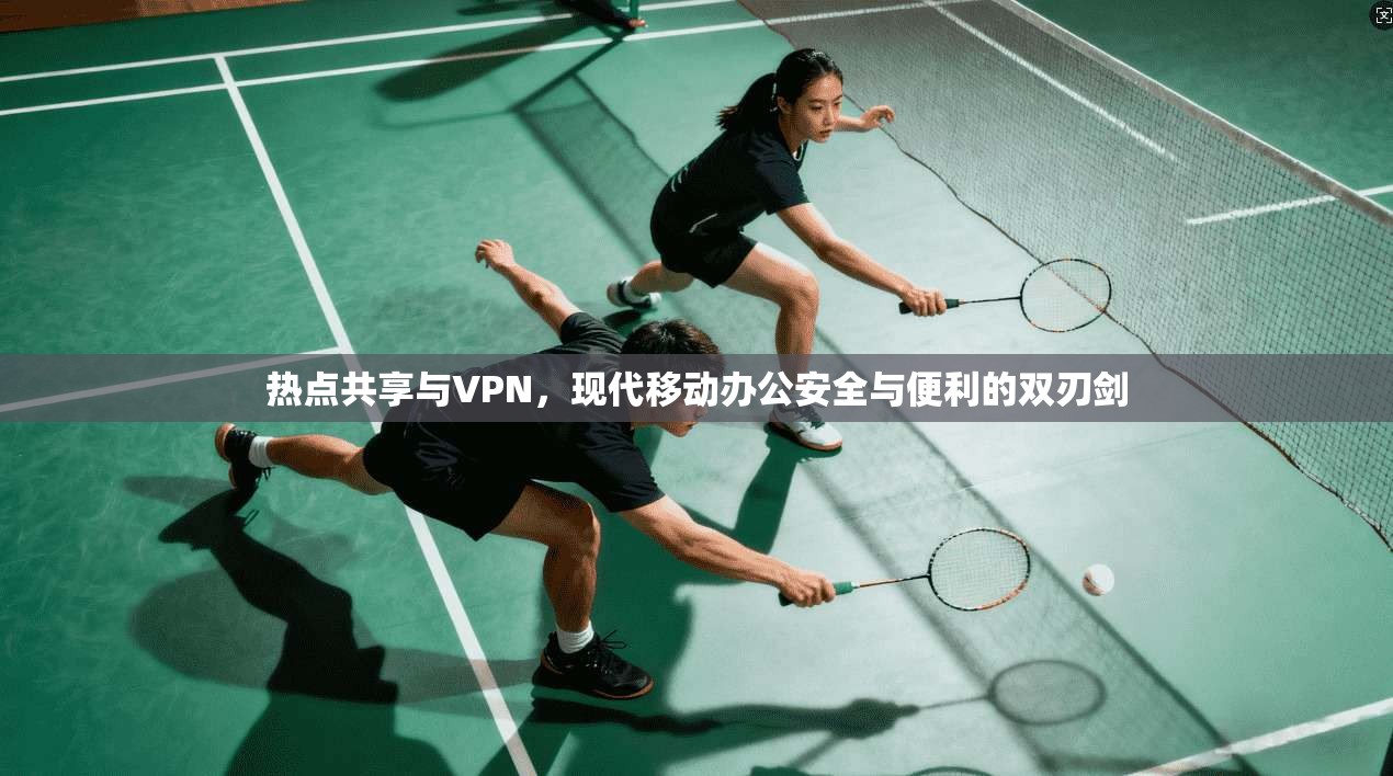 热点共享与VPN，现代移动办公安全与便利的双刃剑