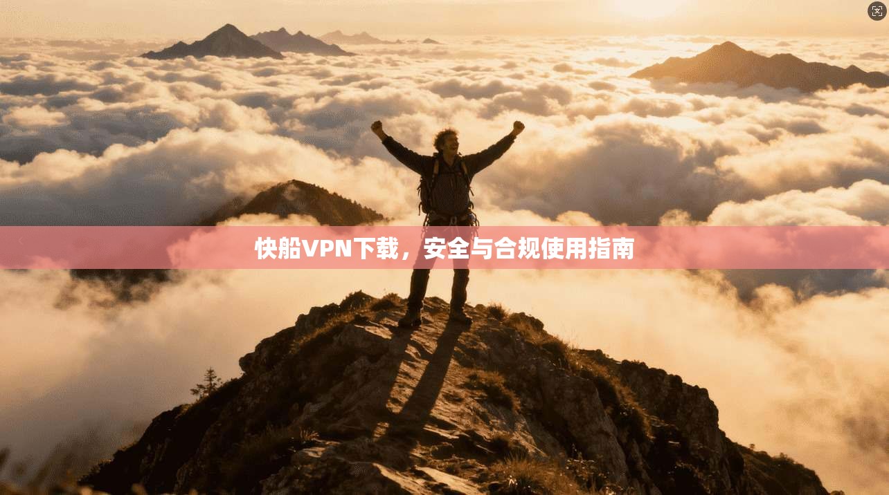 快船VPN下载，安全与合规使用指南