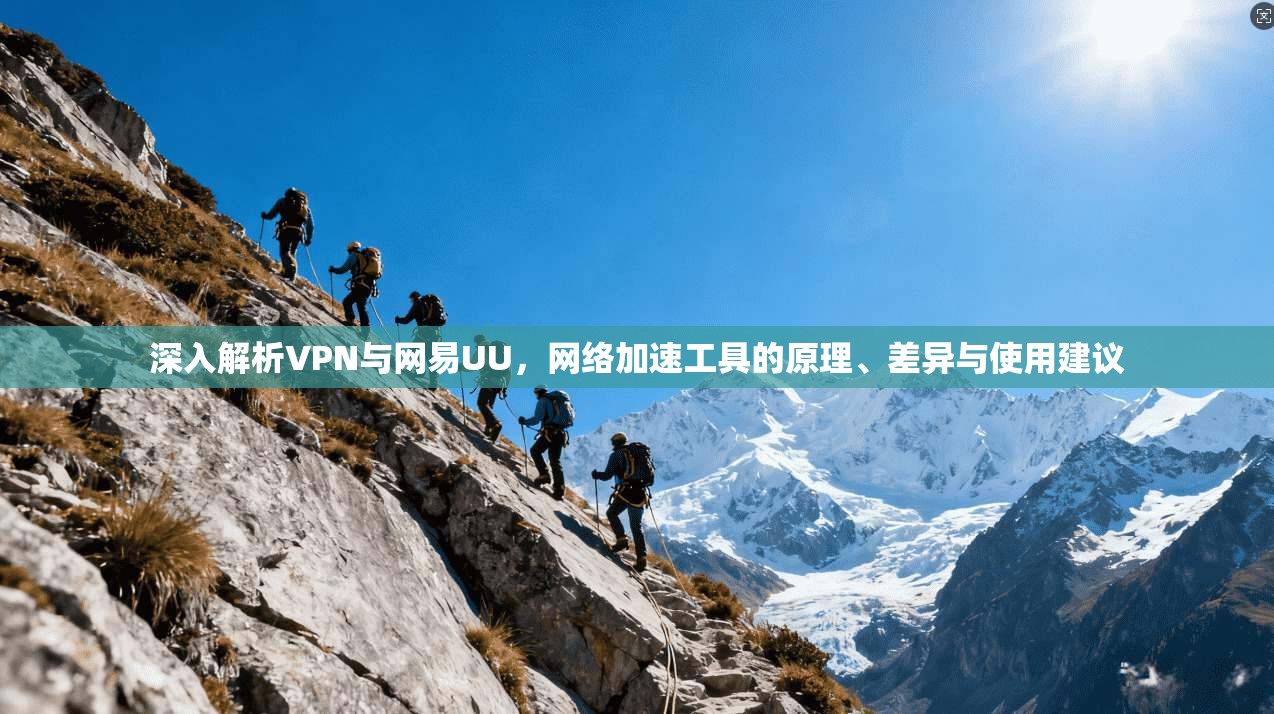 深入解析VPN与网易UU，网络加速工具的原理、差异与使用建议