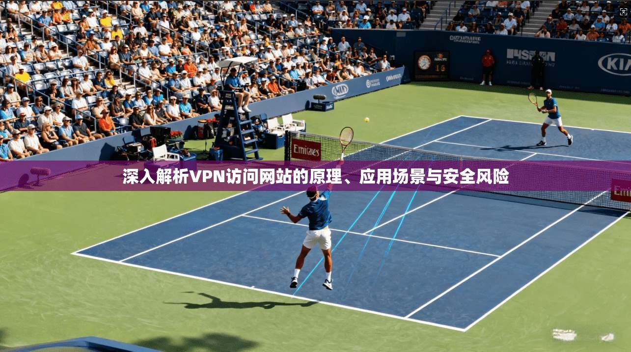 深入解析VPN访问网站的原理、应用场景与安全风险