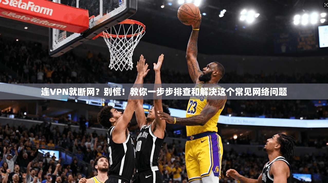 连VPN就断网？别慌！教你一步步排查和解决这个常见网络问题
