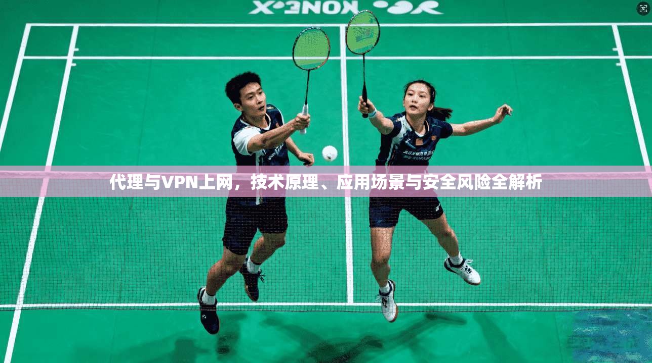 代理与VPN上网，技术原理、应用场景与安全风险全解析