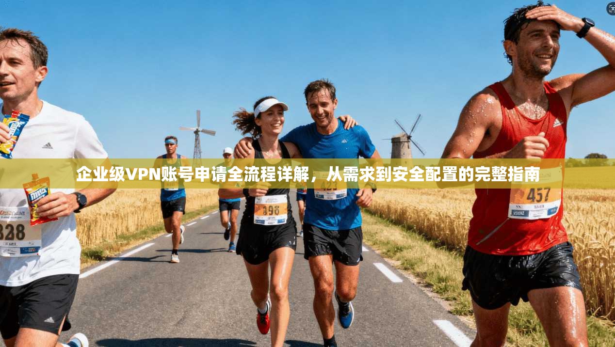 企业级VPN账号申请全流程详解，从需求到安全配置的完整指南