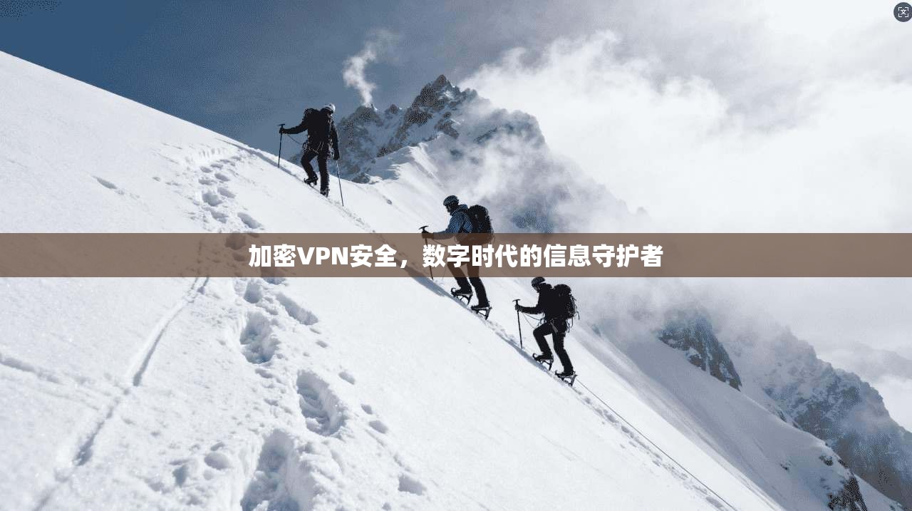 加密VPN安全，数字时代的信息守护者