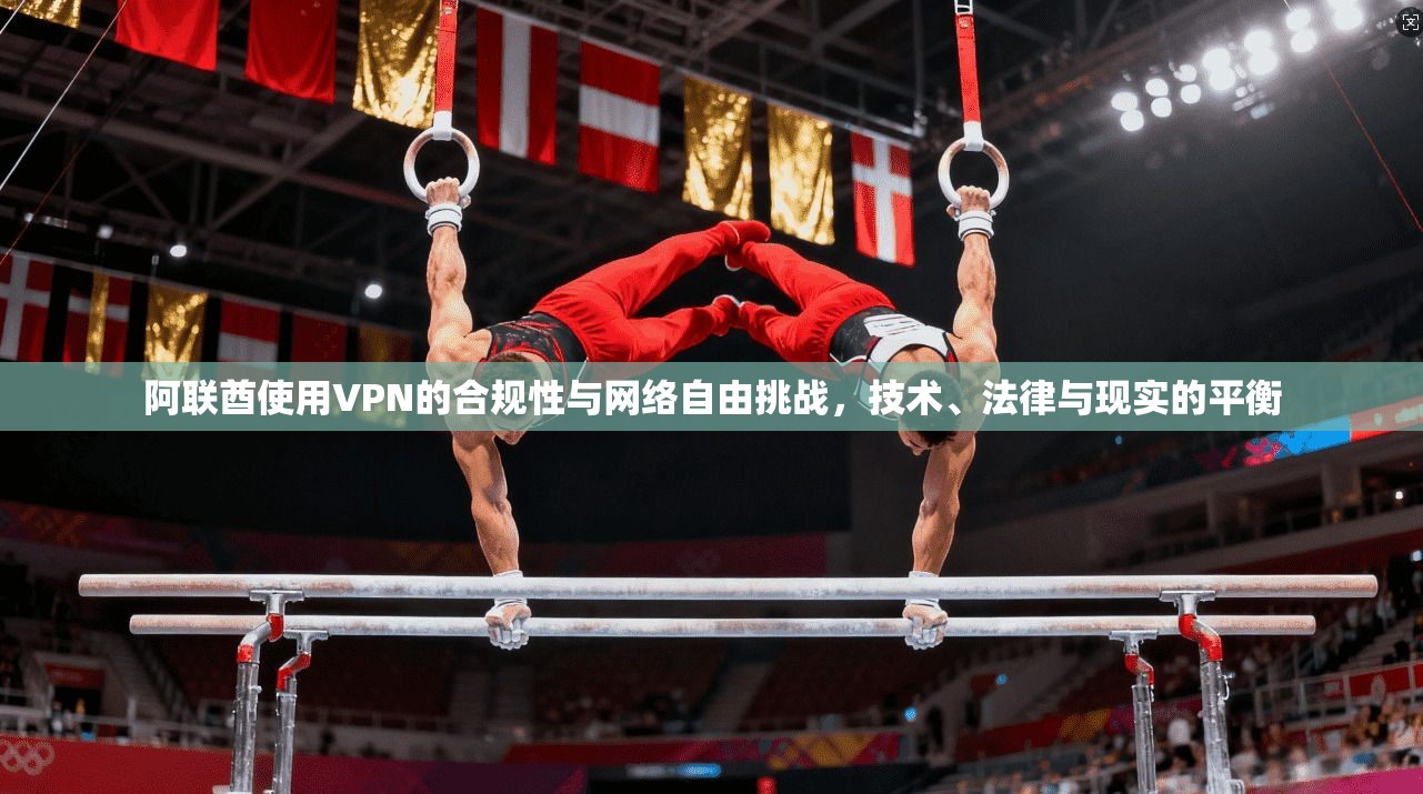 阿联酋使用VPN的合规性与网络自由挑战，技术、法律与现实的平衡