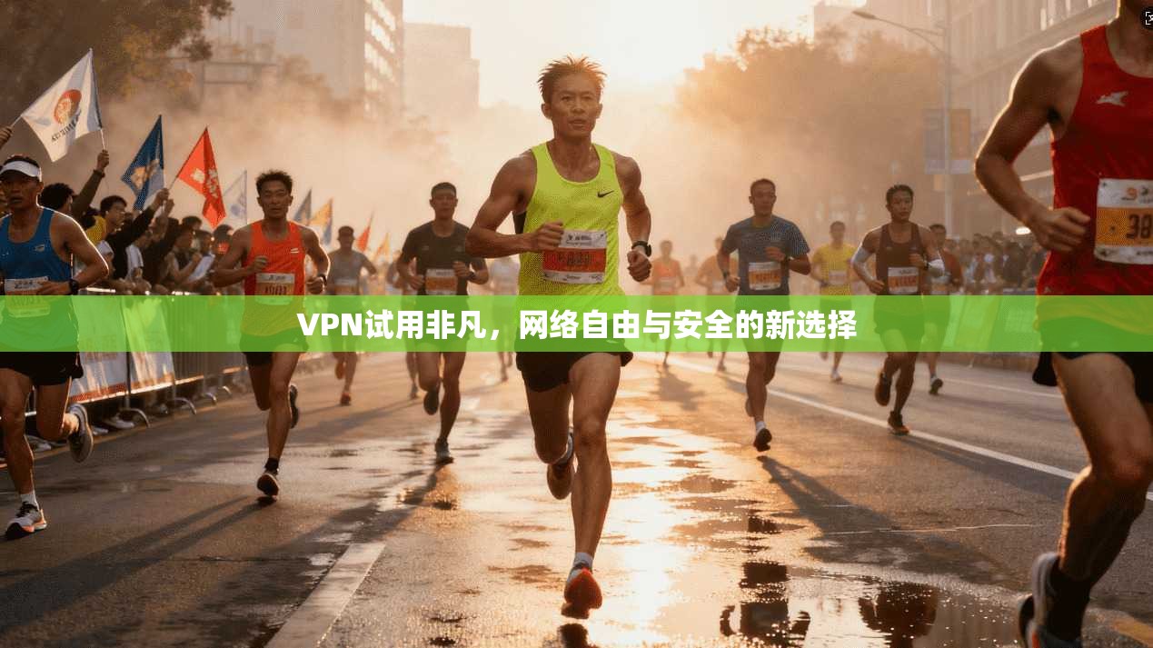 VPN试用非凡，网络自由与安全的新选择