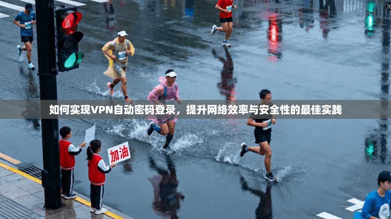 如何实现VPN自动密码登录，提升网络效率与安全性的最佳实践