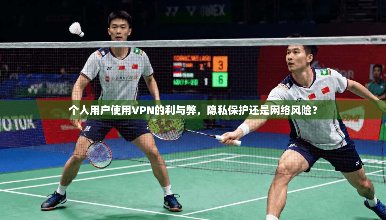 个人用户使用VPN的利与弊，隐私保护还是网络风险？