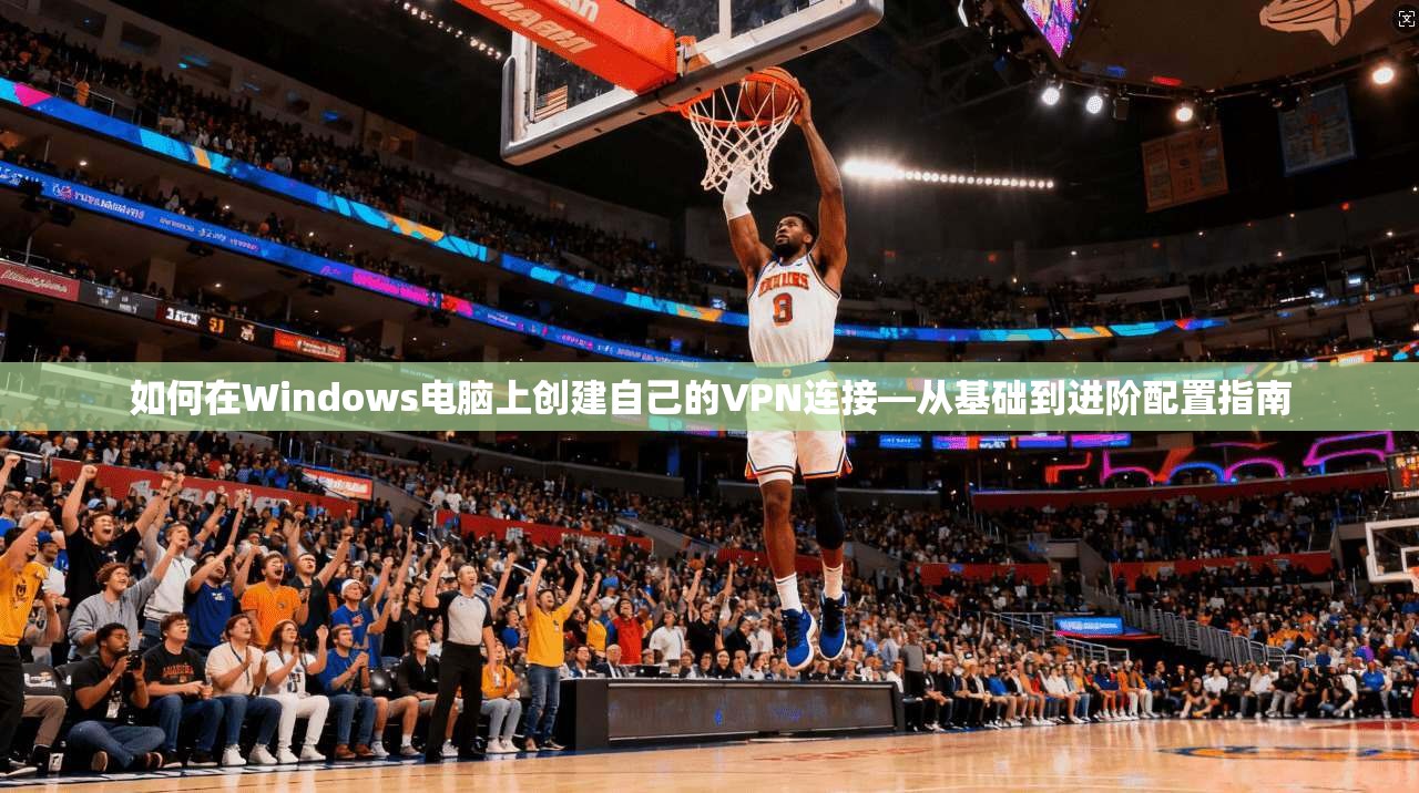 如何在Windows电脑上创建自己的VPN连接—从基础到进阶配置指南