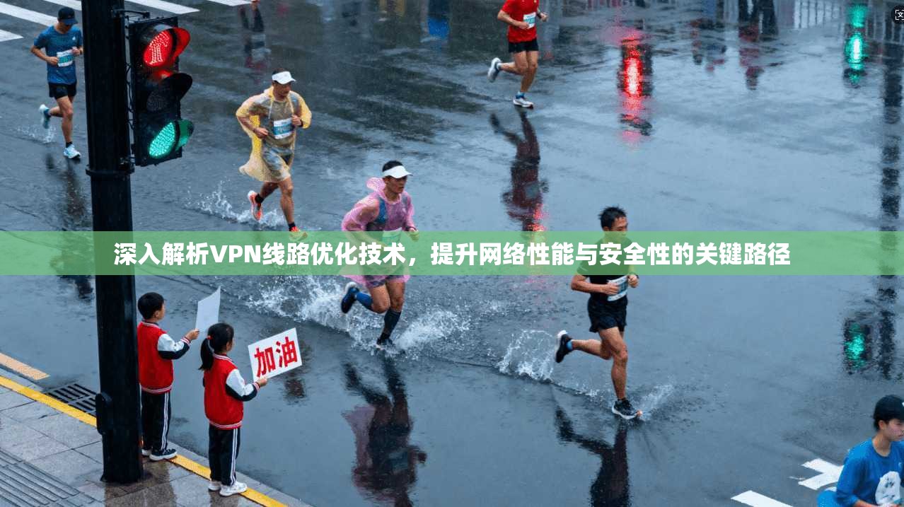 深入解析VPN线路优化技术，提升网络性能与安全性的关键路径