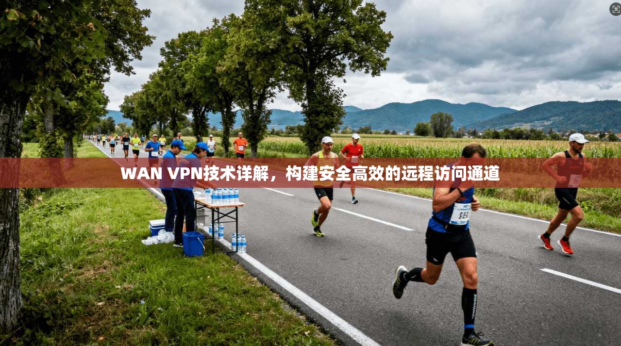 WAN VPN技术详解，构建安全高效的远程访问通道