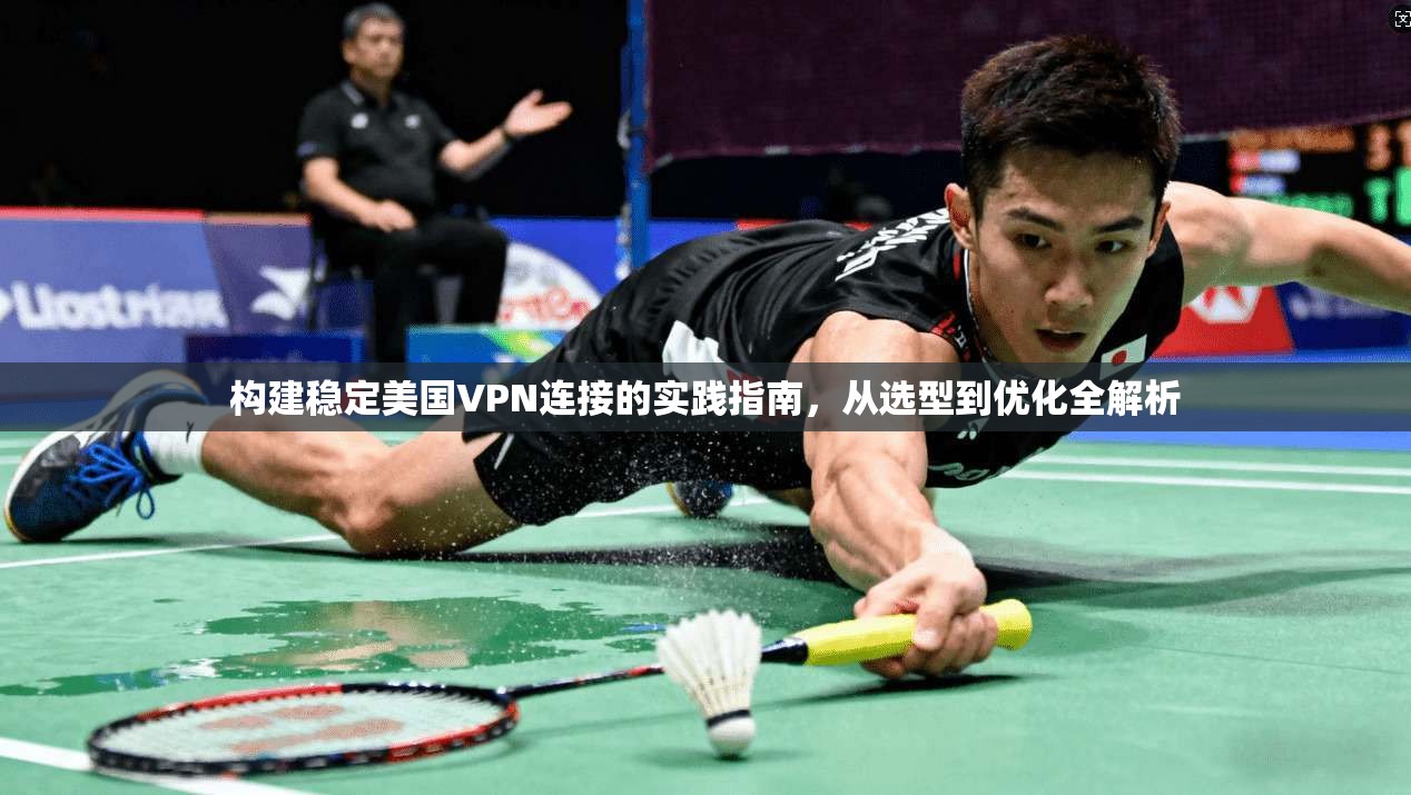 构建稳定美国VPN连接的实践指南，从选型到优化全解析