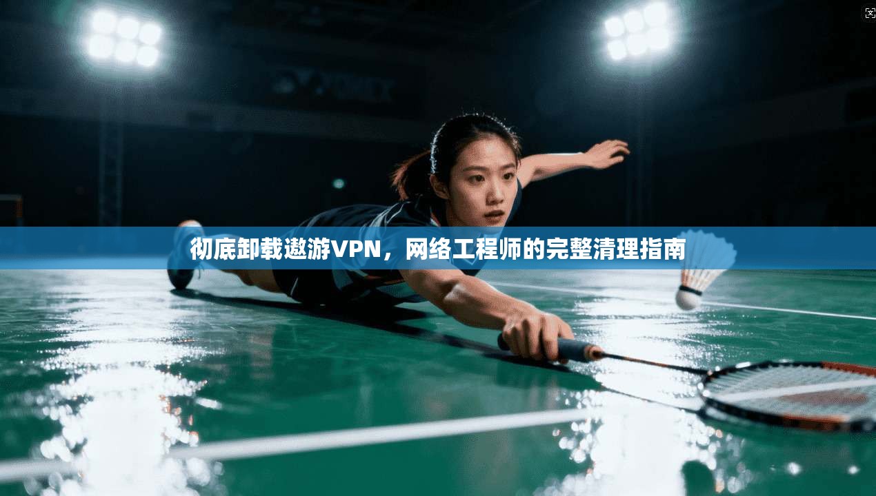 彻底卸载遨游VPN，网络工程师的完整清理指南