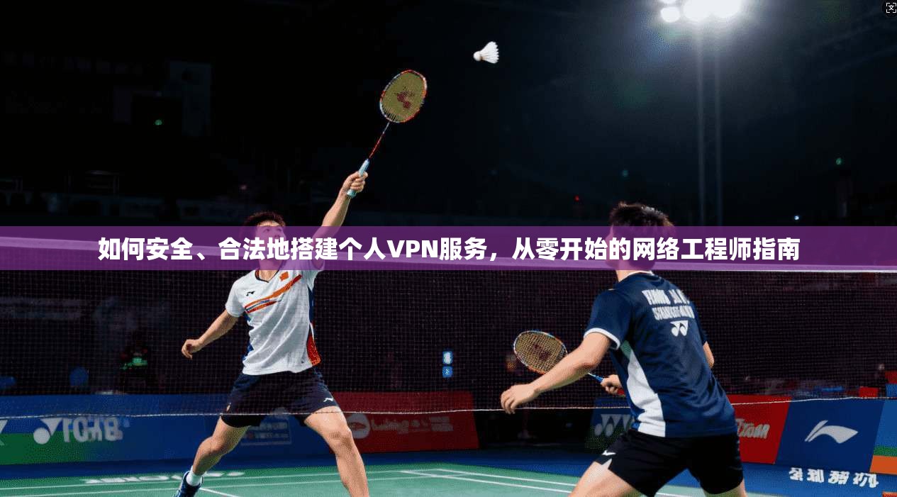 如何安全、合法地搭建个人VPN服务，从零开始的网络工程师指南