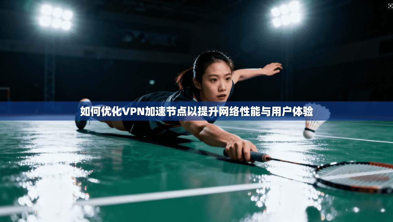 如何优化VPN加速节点以提升网络性能与用户体验