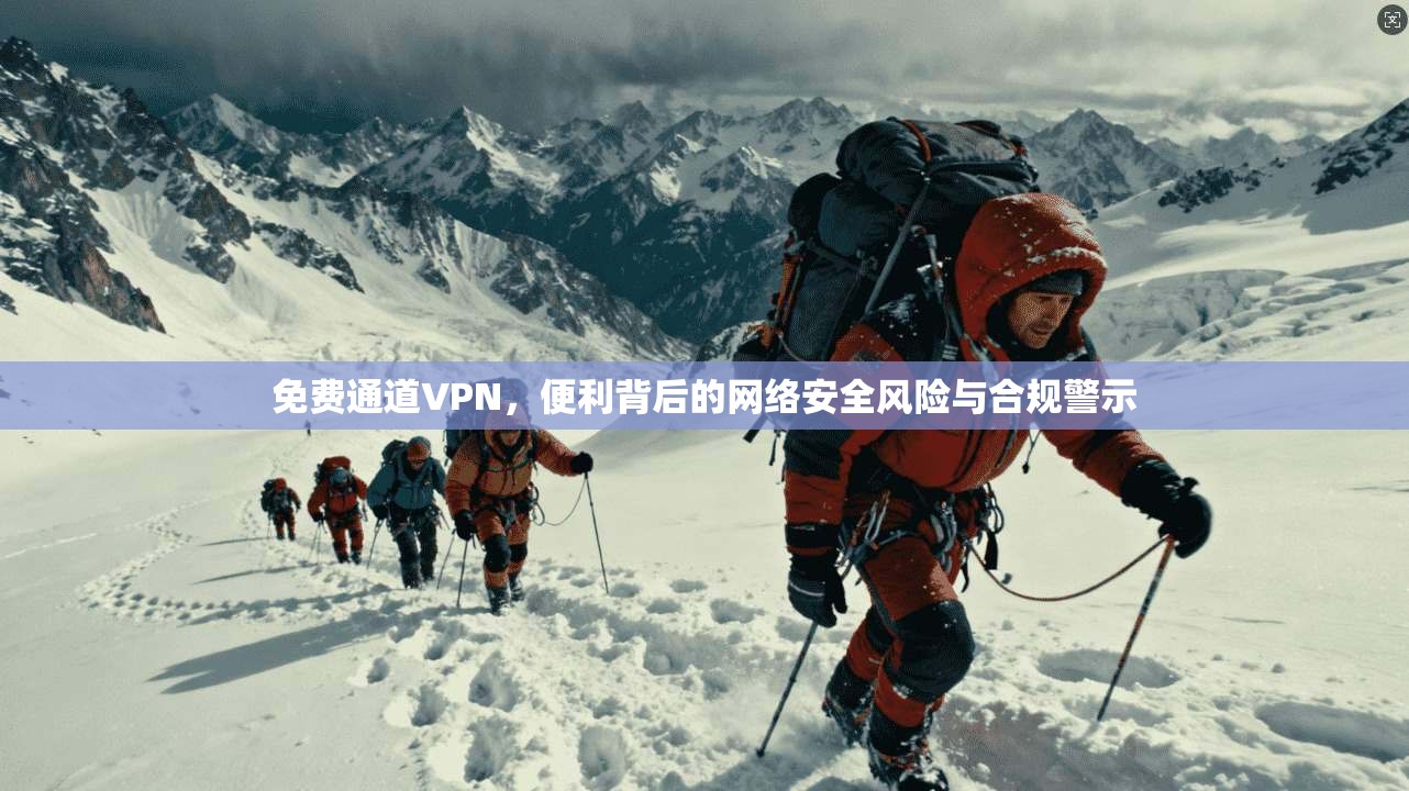 免费通道VPN，便利背后的网络安全风险与合规警示