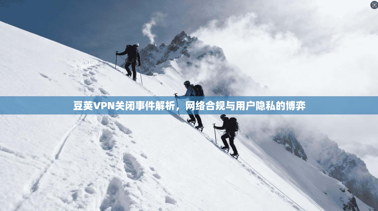 豆荚VPN关闭事件解析，网络合规与用户隐私的博弈