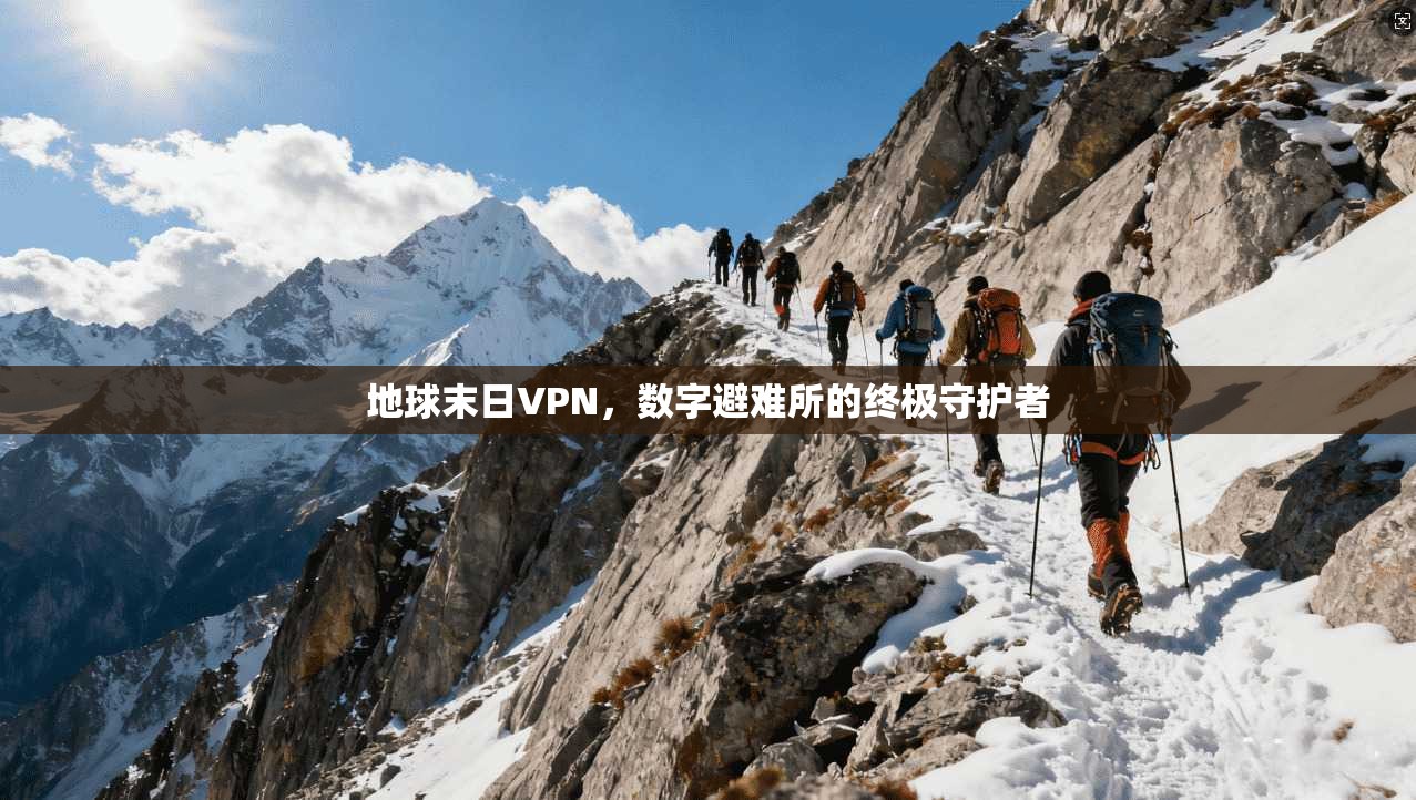 地球末日VPN，数字避难所的终极守护者